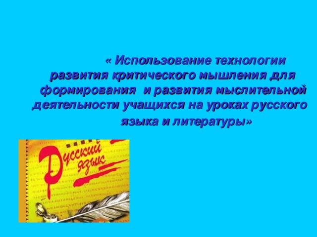 « Использование технологии развития критического мышления для формирования и развития мыслительной деятельности учащихся на уроках русского языка и литературы»