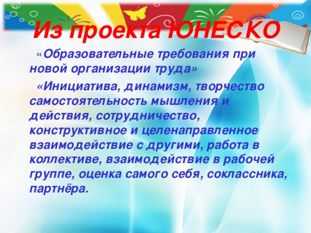 Из проекта ЮНЕСКО  « Образовательные требования при новой организации труда»  «Инициатива, динамизм , творчество  самостоятельность мышления и действия, сотрудничество, конструктивное и целенаправленное взаимодействие с другими, работа в коллективе, взаимодействие в рабочей группе, оценка самого себя, соклассника, партнёра.