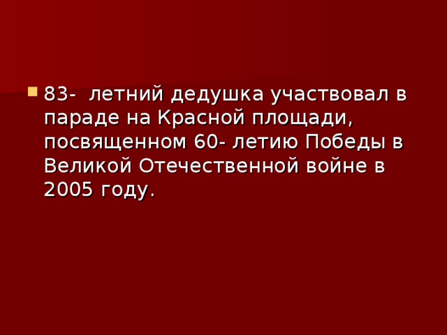 83- летний дедушка участвовал в параде на Красной площади , посвященном 60- летию Победы в Великой Отечественной войне в 2005 году .