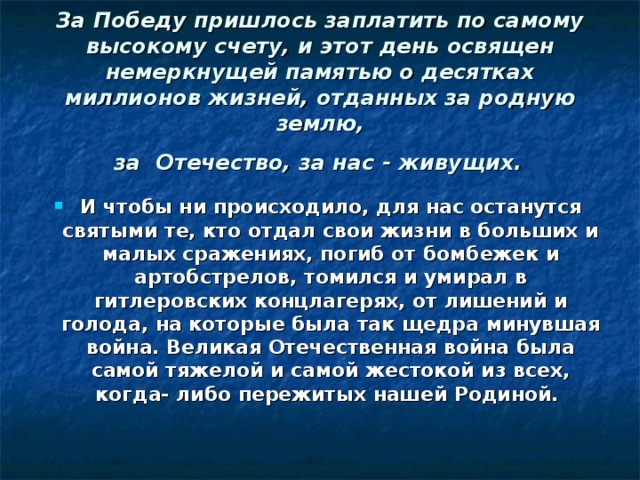 За Победу пришлось заплатить по самому высокому счету, и этот день освящен немеркнущей памятью о десятках миллионов жизней, отданных за родную землю,  за Отечество, за нас - живущих.