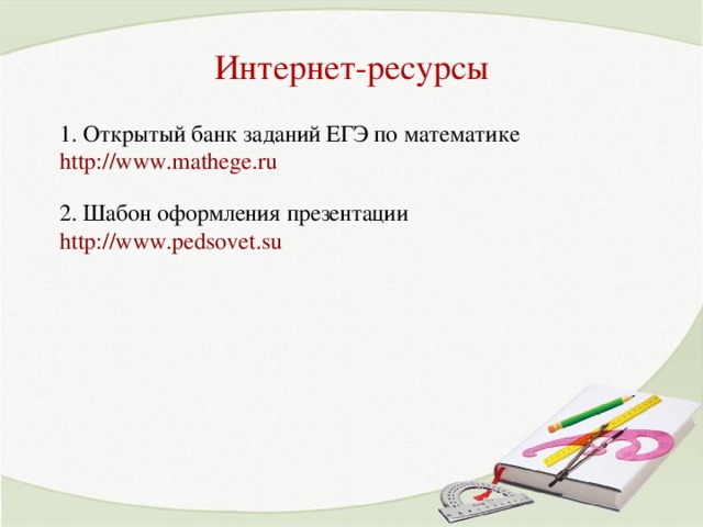 Интернет-ресурсы 1. Открытый банк заданий ЕГЭ по математике http://www.mathege.ru  2. Шабон оформления презентации http://www.pedsovet.su