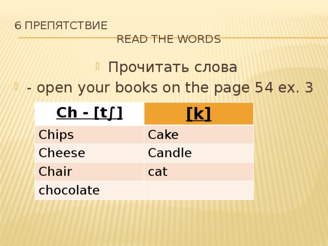 6 препятствие  Read the words Прочитать слова - open your books on the page 54 ex. 3 Ch - [t∫] [k] Chips Cake Cheese Candle Chair cat chocolate