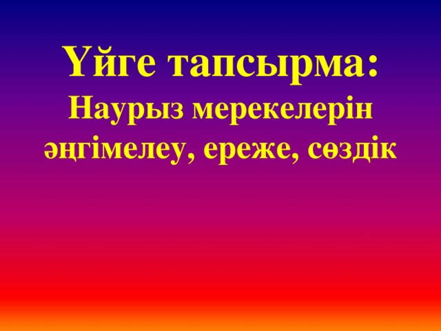 Үйге тапсырма: Наурыз мерекелерін әңгімелеу, ереже, сөздік