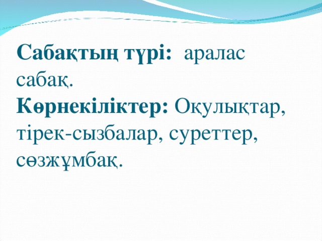 Сабақтың түрі: аралас сабақ.  Көрнекіліктер: Оқулықтар, тірек-сызбалар, суреттер, сөзжұмбақ.