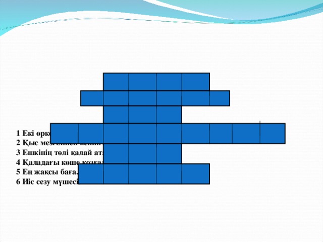        1 Екі өркешті жануар.  2 Қыс мезгілінен кейінгі мезгіл.  3 Ешкінің төлі қалай аталады?  4 Қаладағы көше қозғалысын реттеуші.  5 Ең жақсы баға.  6 Иіс сезу мүшесі.