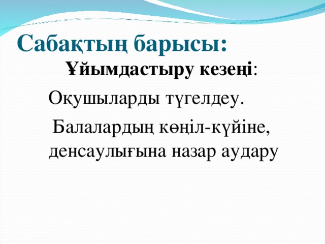 Сабақтың барысы:    Ұйымдастыру кезеңі : Оқушыларды түгелдеу.  Балалардың көңіл-күйіне, денсаулығына назар аудару