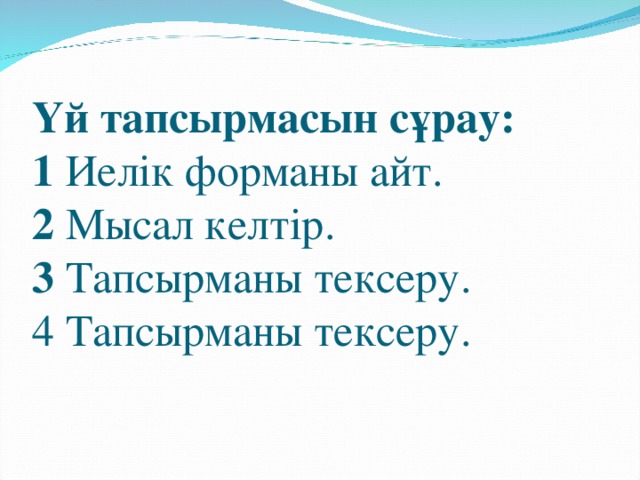 Үй тапсырмасын сұрау:  1 Иелік форманы айт.  2 Мысал келтір.  3 Тапсырманы тексеру.  4 Тапсырманы тексеру.