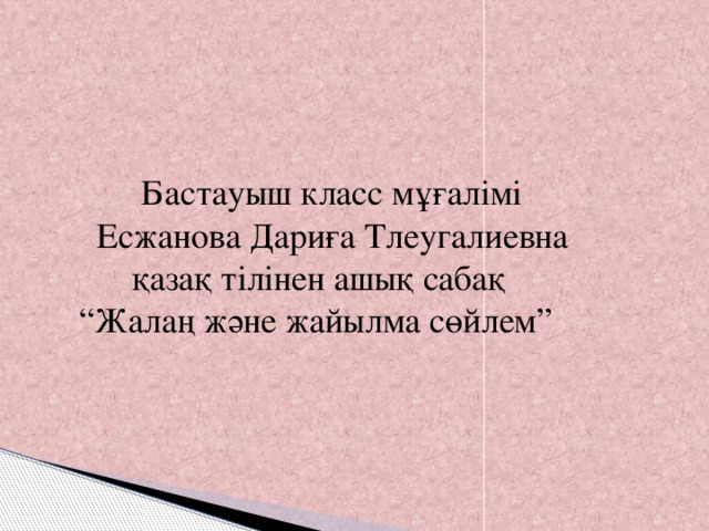 Бастауыш класс мұғалімі  Есжанова Дариға Тлеугалиевна  қазақ тілінен ашық сабақ “ Жалаң және жайылма сөйлем”