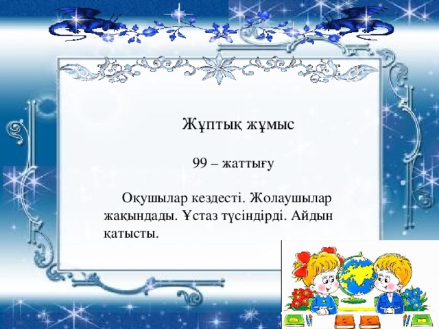 Жұптық жұмыс  99 – жаттығу  Оқушылар кездесті. Жолаушылар жақындады. Ұстаз түсіндірді. Айдын қатысты.