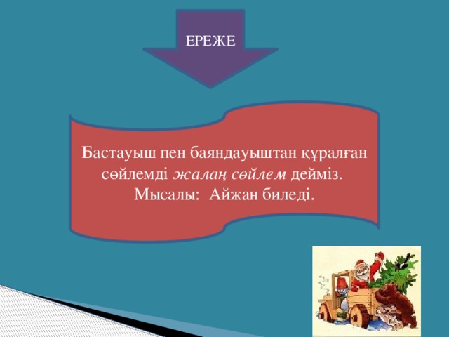 ЕРЕЖЕ Бастауыш пен баяндауыштан құралған сөйлемді жалаң сөйлем дейміз. Мысалы: Айжан биледі.