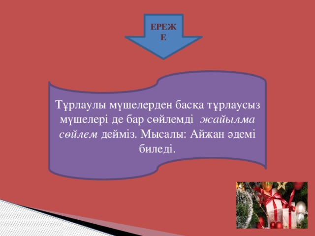 ЕРЕЖЕ Тұрлаулы мүшелерден басқа тұрлаусыз мүшелері де бар сөйлемді жайылма сөйлем дейміз. Мысалы: Айжан әдемі биледі.