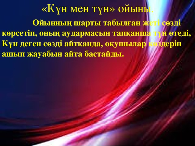 «Күн мен түн» ойыны.  Ойынның шарты табылған жеті сөзді көрсетіп, оның аудармасын тапқанша түн өтеді, Күн деген сөзді айтқанда, оқушылар көздерін ашып жауабын айта бастайды.