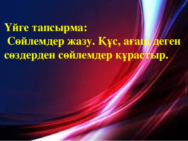 Үйге тапсырма:  Сөйлемдер жазу. Құс, ағаш деген сөздерден сөйлемдер құрастыр.