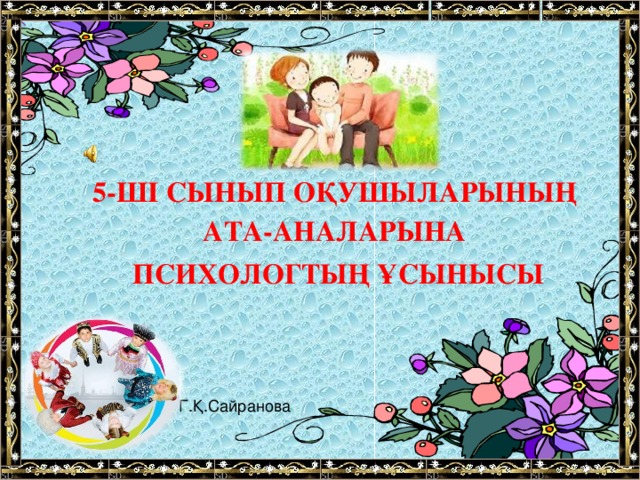 5-ШІ СЫНЫП ОҚУШЫЛАРЫНЫҢ АТА-АНАЛАРЫНА  ПСИХОЛОГТЫҢ ҰСЫНЫСЫ Г.Қ.Сайранова