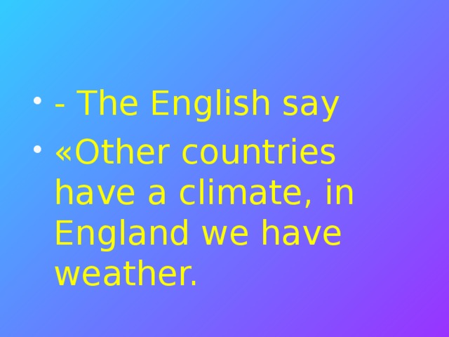 - The English say «Other countries have a climate, in England we have weather.