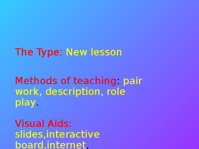 The Type: New lesson Methods of teaching : pair work, description, role play . Visual Aids:  slides,interactive board , internet ,