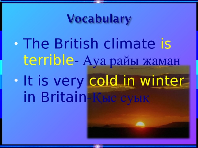 The British climate is terrible - Ауа райы жаман It is very cold in winter in Britain -Қыс суық