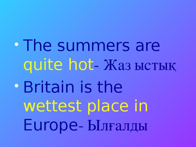 The summers are quite hot - Жаз ыстық Britain is the wettest place in Europe - Ылғалды