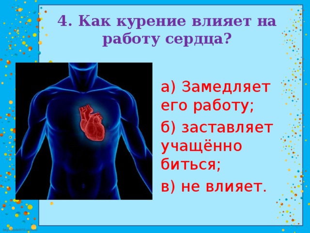 4. Как курение влияет на работу сердца? а) Замедляет его работу; б) заставляет учащённо биться; в) не влияет.