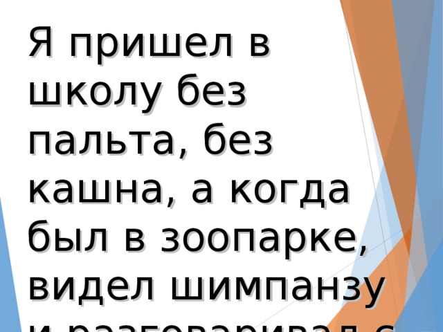 Я пришел в школу без пальта, без кашна, а когда был в зоопарке, видел шимпанзу и разговаривал с какадой.