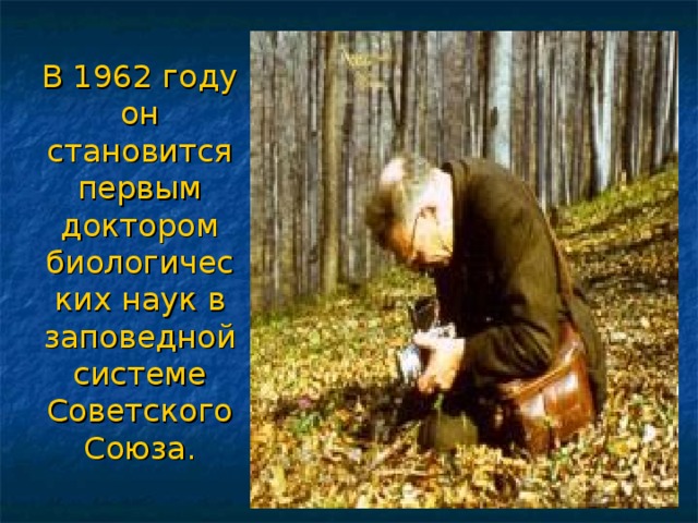 В 1962 году он становится первым доктором биологических наук в заповедной системе Советского Союза.