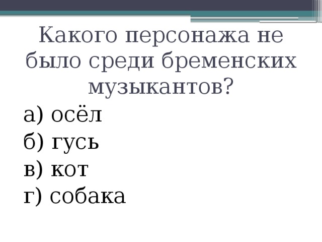 Какого персонажа не было среди бременских музыкантов? а) осёл б) гусь в) кот г) собака