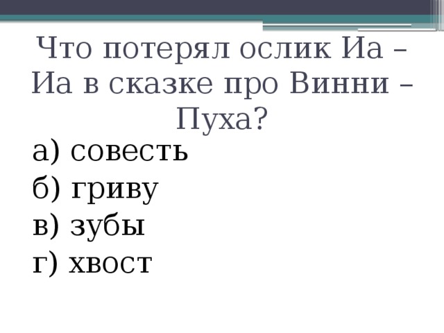 Что потерял ослик Иа – Иа в сказке про Винни – Пуха? а) совесть б) гриву в) зубы г) хвост