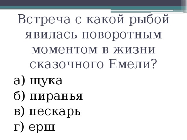 Встреча с какой рыбой явилась поворотным моментом в жизни сказочного Емели? а) щука б) пиранья в) пескарь г) ерш