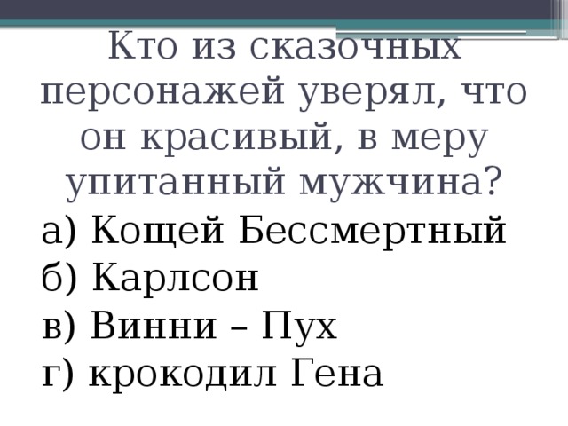 Кто из сказочных персонажей уверял, что он красивый, в меру упитанный мужчина? а) Кощей Бессмертный б) Карлсон в) Винни – Пух г) крокодил Гена