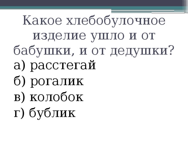 Какое хлебобулочное изделие ушло и от бабушки, и от дедушки? а) расстегай б) рогалик в) колобок г) бублик