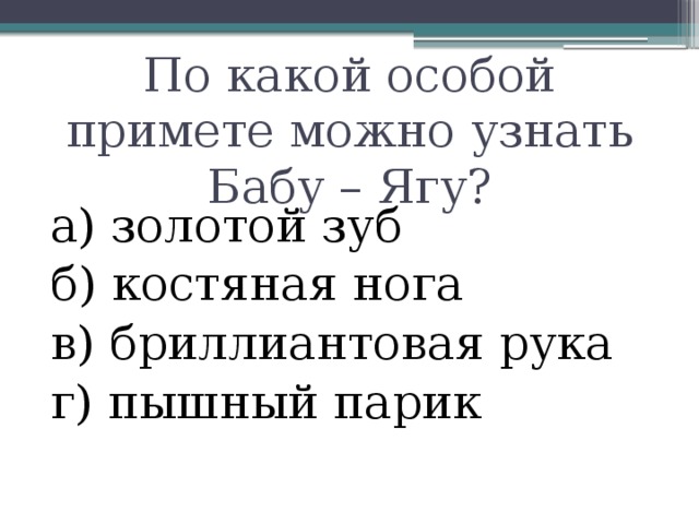 По какой особой примете можно узнать Бабу – Ягу? а) золотой зуб б) костяная нога в) бриллиантовая рука г) пышный парик