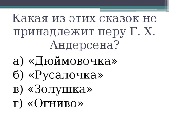 Какая из этих сказок не принадлежит перу Г. Х. Андерсена? а) «Дюймовочка» б) «Русалочка» в) «Золушка» г) «Огниво»