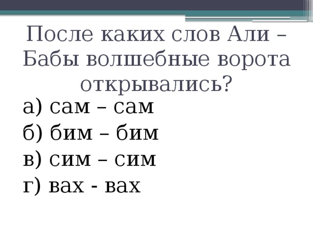 После каких слов Али – Бабы волшебные ворота открывались? а) сам – сам б) бим – бим в) сим – сим г) вах - вах