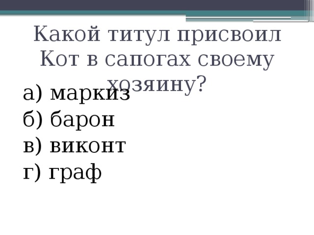 Какой титул присвоил Кот в сапогах своему хозяину? а) маркиз б) барон в) виконт г) граф