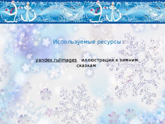 Используемые ресурсы :  yandex.ru/images  иллюстрации к зимним сказкам