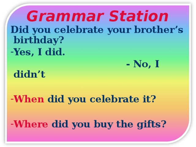 Grammar Station Did you celebrate your brother’s birthday? Yes, I did.  - No, I didn’t  When did you celebrate it?
