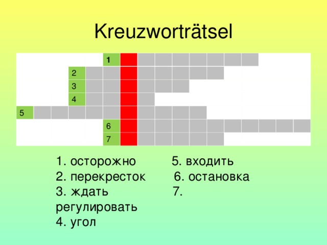 Kreuzworträtsel 2 5 1 3 4 6 7 1. осторожно 5. входить 2. перекресток 6. остановка 3. ждать 7. регулировать 4. угол