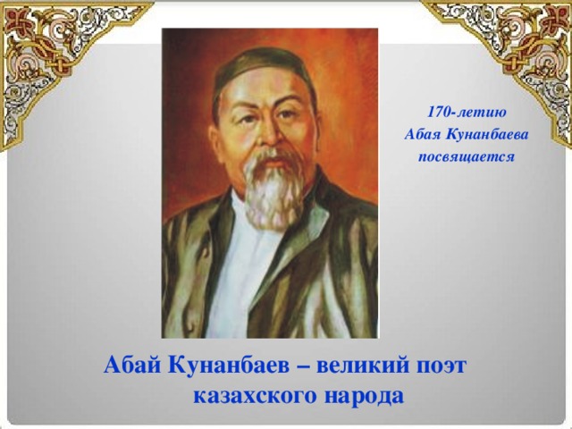 170-летию Абая Кунанбаева посвящается Абай Кунанбаев – великий поэт казахского народа