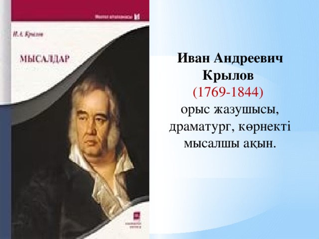 Иван Андреевич Крылов   (1769-1844) орыс жазушысы, драматург, көрнекті мысалшы ақын.
