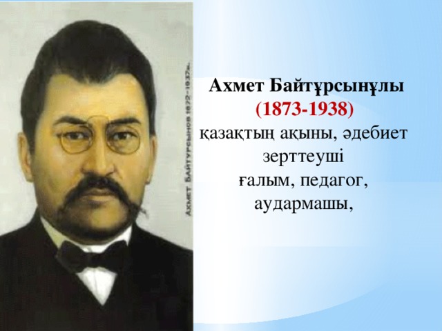   Ахмет Байтұрсынұлы (1873-1938) қазақтың ақыны, әдебиет зерттеуші ғалым, педагог, аудармашы,