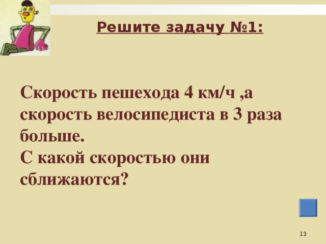 Решите задачу №1: Скорость пешехода 4 км/ч ,а скорость велосипедиста в 3 раза больше. С какой скоростью они сближаются?