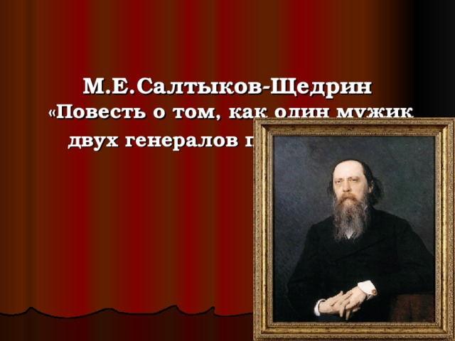 М.Е.Салтыков-Щедрин  «Повесть о том, как один мужик двух генералов прокормил»
