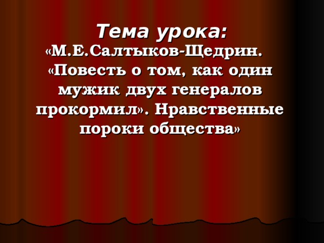 Тема урока: «М.Е.Салтыков-Щедрин. «Повесть о том, как один мужик двух генералов прокормил». Нравственные пороки общества»