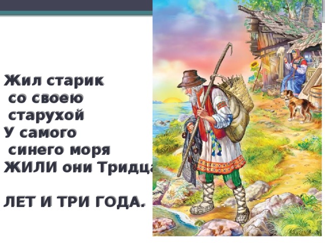 Жили старик со старухой у самого. И жили старик со старухой тридцать лет и три года. Жили они тридцать лет и три года. И жили они 30 лет и 3 года. Жил старик со своею старухой 30 лет и 3 года.