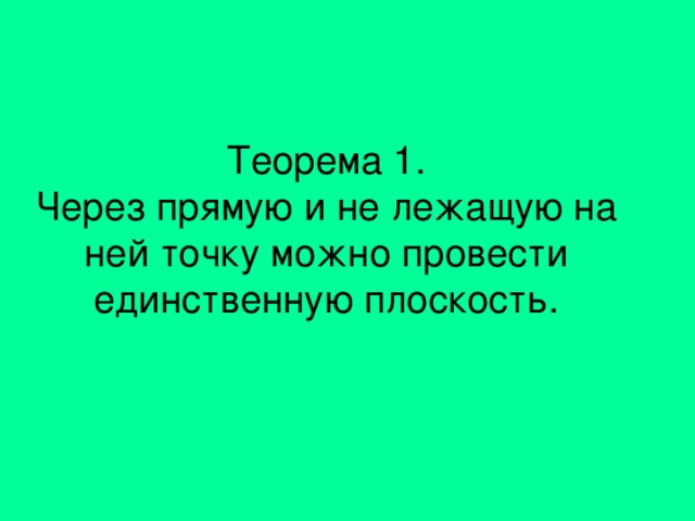 Теорема 1.  Через прямую и не лежащую на ней точку можно провести единственную плоскость.