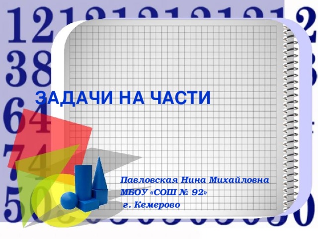 ЗАДАЧИ НА ЧАСТИ Павловская Нина Михайловна МБОУ «СОШ № 92»  г. Кемерово