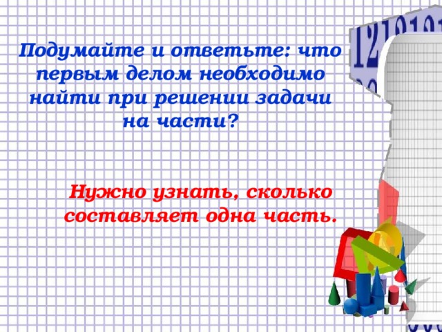 Подумайте и ответьте: что первым делом необходимо найти при решении задачи на части? Нужно узнать, сколько составляет одна часть.