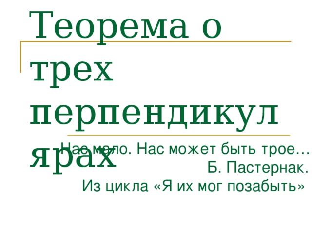 Теорема о трех перпендикулярах Нас мало. Нас может быть трое…  Б. Пастернак.  Из цикла «Я их мог позабыть»