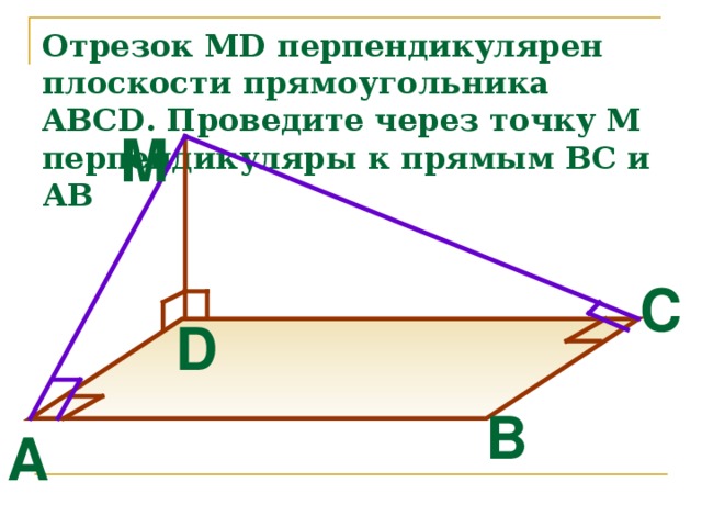 Отрезок MD перпендикулярен плоскости прямоугольника ABCD . Проведите через точку М перпендикуляры к прямым ВС и АВ M C D B A