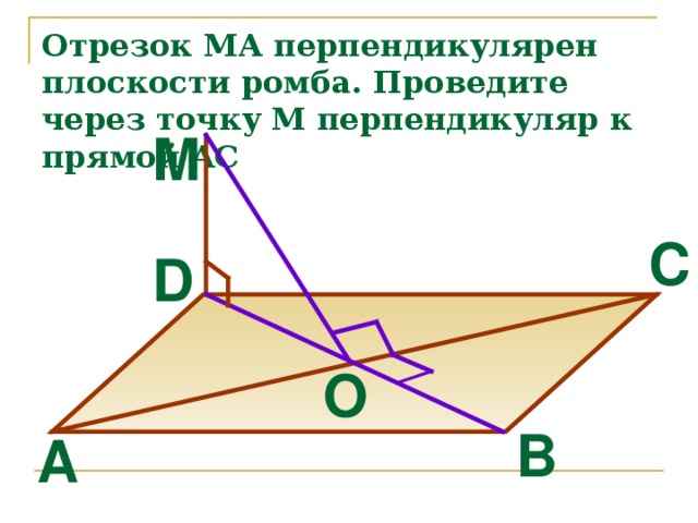 Отрезок МА перпендикулярен плоскости ромба. Проведите через точку М перпендикуляр к прямой AC M C D O B A